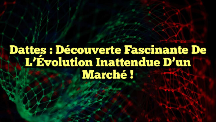 Dattes : Découverte Fascinante de l’Évolution Inattendue d’un Marché !