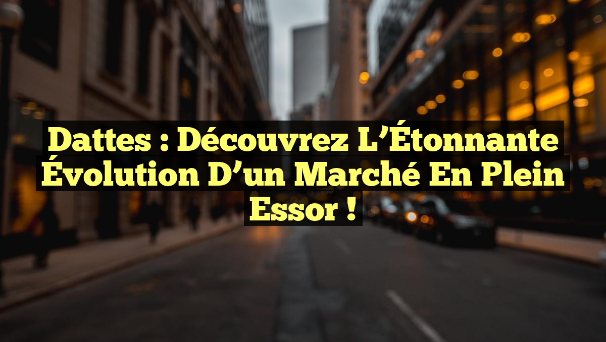 Dattes : Découvrez l’Étonnante Évolution d’un Marché en Plein Essor !