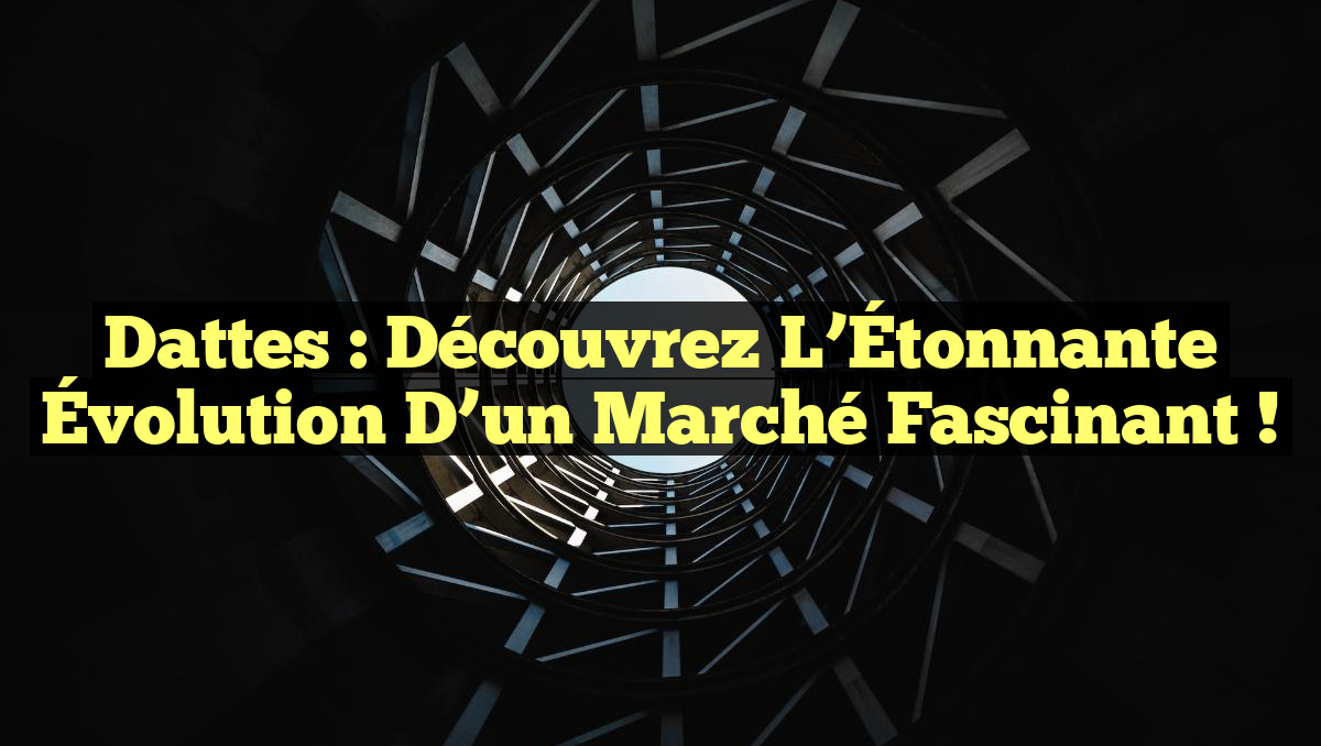 Dattes : Découvrez l&rsquo;Étonnante Évolution d&rsquo;un Marché Fascinant !