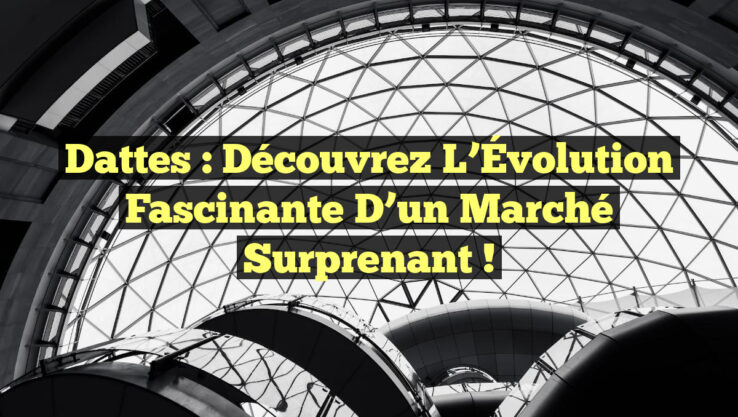 Dattes : Découvrez l’Évolution Fascinante d’un Marché Surprenant !