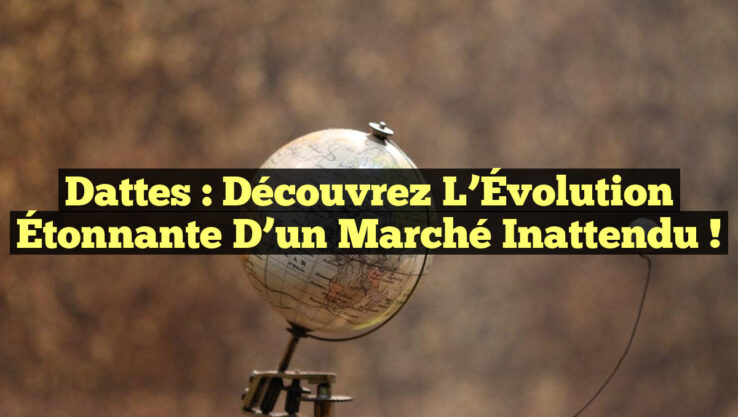 Dattes : Découvrez l’Évolution Étonnante d’un Marché Inattendu !