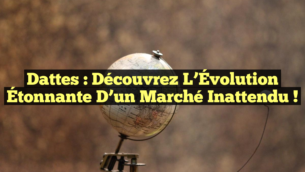 Dattes : Découvrez l’Évolution Étonnante d’un Marché Inattendu !