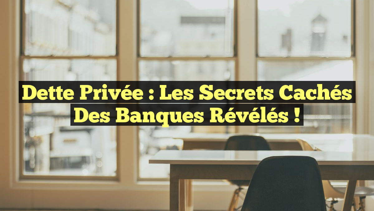 Dette Privée : Les Secrets Cachés des Banques Révélés !