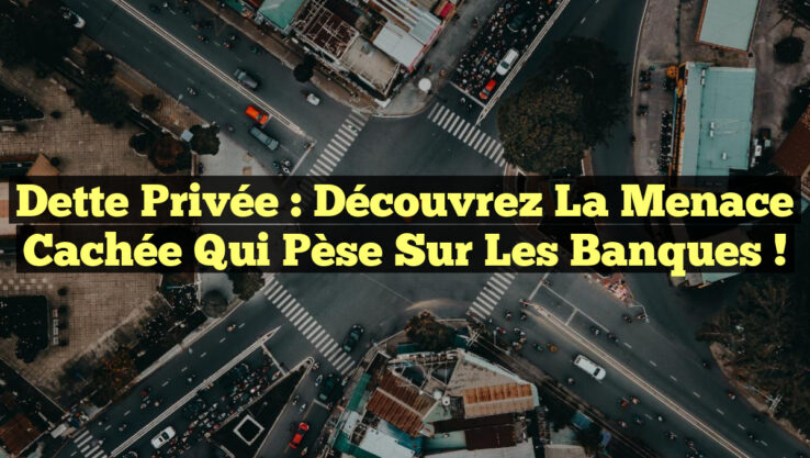 Dette Privée : Découvrez la Menace Cachée qui Pèse sur les Banques !