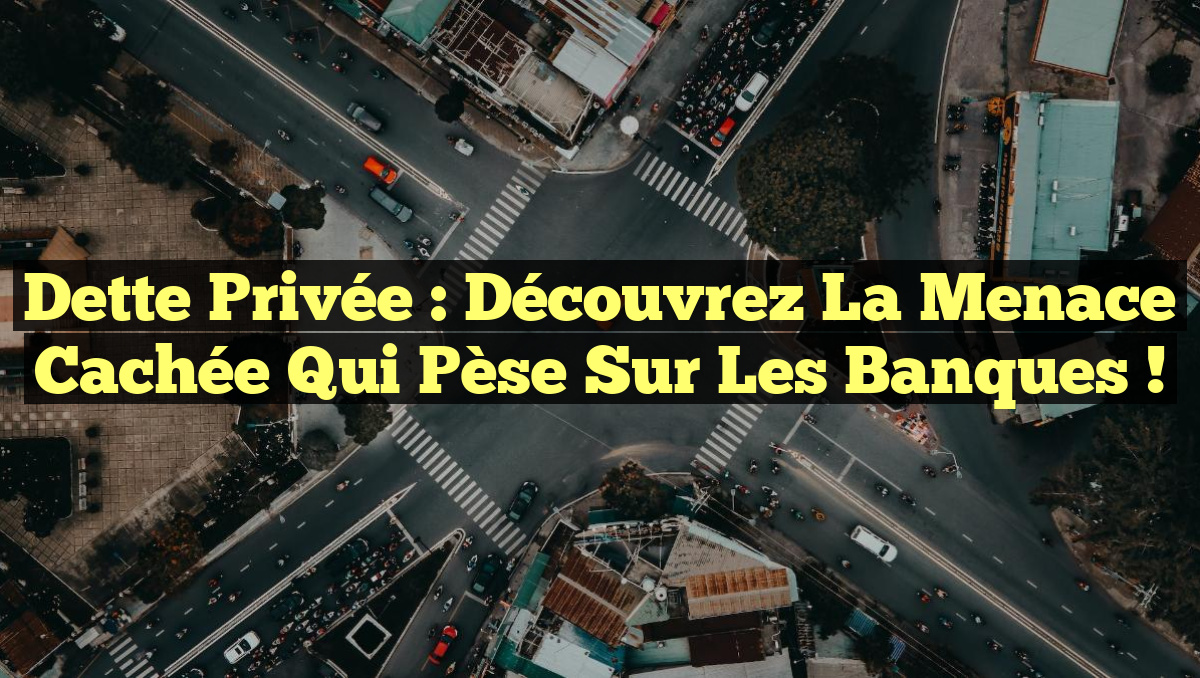 Dette Privée : Découvrez la Menace Cachée qui Pèse sur les Banques !
