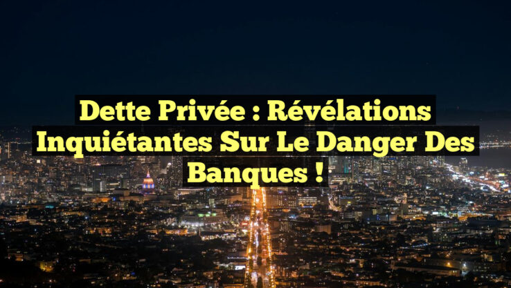 Dette Privée : Révélations Inquiétantes sur le Danger des Banques !