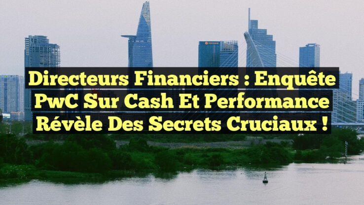 Directeurs Financiers : Enquête PwC sur Cash et Performance Révèle des Secrets Cruciaux !