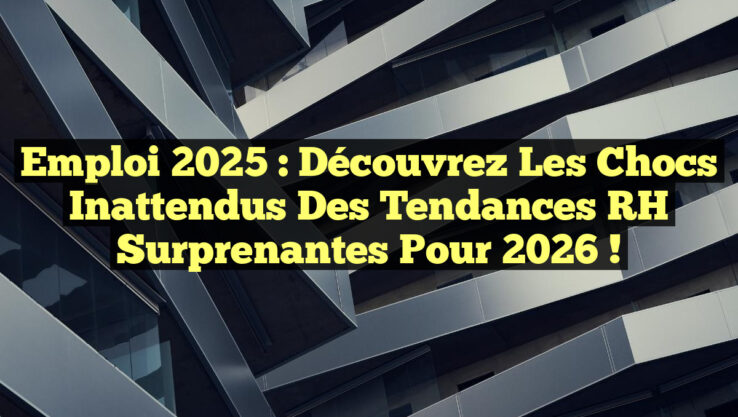 Emploi 2025 : Découvrez les Chocs Inattendus des Tendances RH Surprenantes pour 2026 !