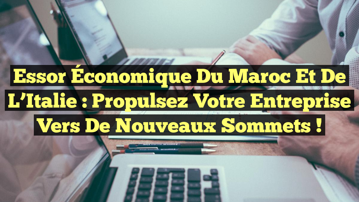 Essor Économique du Maroc et de l’Italie : Propulsez Votre Entreprise vers de Nouveaux Sommets !