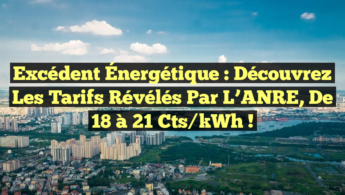 Excédent Énergétique : Découvrez les Tarifs Révélés par l’ANRE, de 18 à 21 cts/kWh !