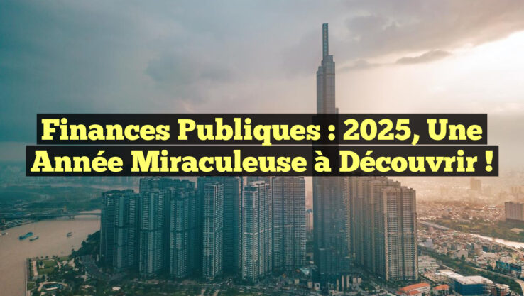 Finances Publiques : 2025, Une Année Miraculeuse à Découvrir !