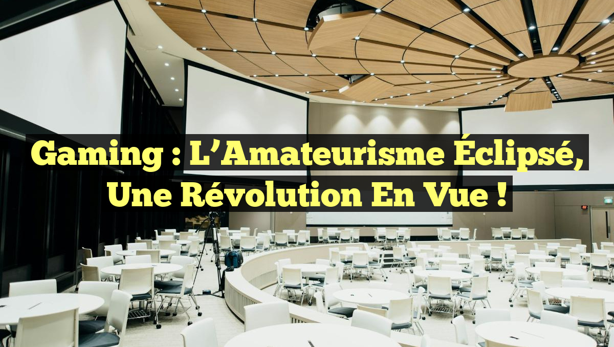 Gaming : L&rsquo;Amateurisme Éclipsé, Une Révolution en Vue !