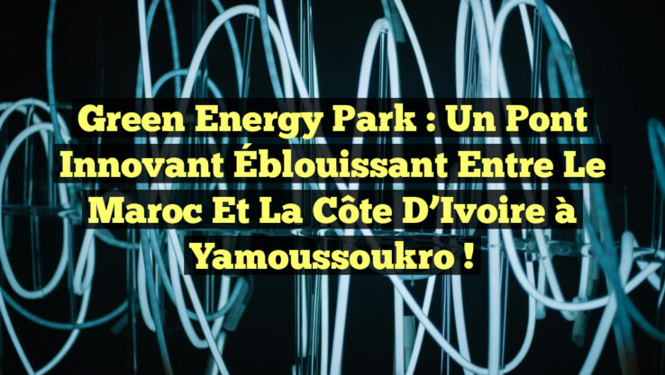 <p><strong>Green Energy Park : Un Pont Innovant Éblouissant entre le Maroc et la Côte d’Ivoire à Yamoussoukro !</strong></p> Green Energy Park : Un Pont Innovant Éblouissant entre le Maroc et la Côte d’Ivoire à Yamoussoukro !