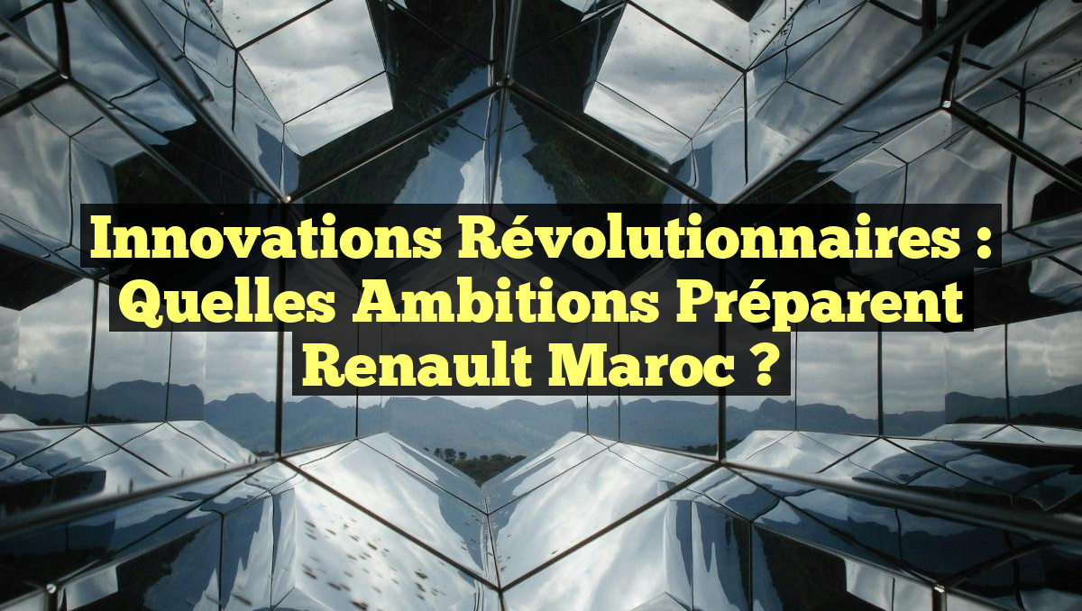 Innovations Révolutionnaires : Quelles Ambitions Préparent Renault Maroc ?