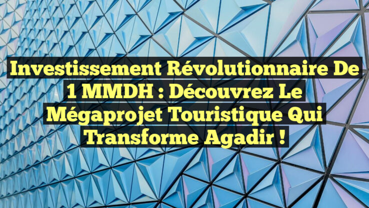 Investissement Révolutionnaire de 1 MMDH : Découvrez le Mégaprojet Touristique qui Transforme Agadir !