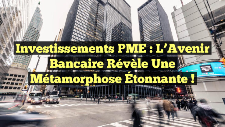 Investissements PME : L’Avenir Bancaire Révèle une Métamorphose Étonnante !
