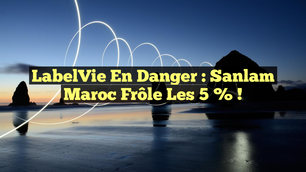 LabelVie en Danger : Sanlam Maroc Frôle les 5 % !