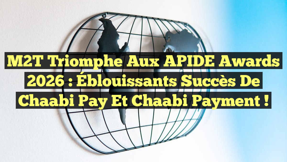 M2T Triomphe aux APIDE Awards 2026 : Éblouissants Succès de Chaabi Pay et Chaabi Payment !