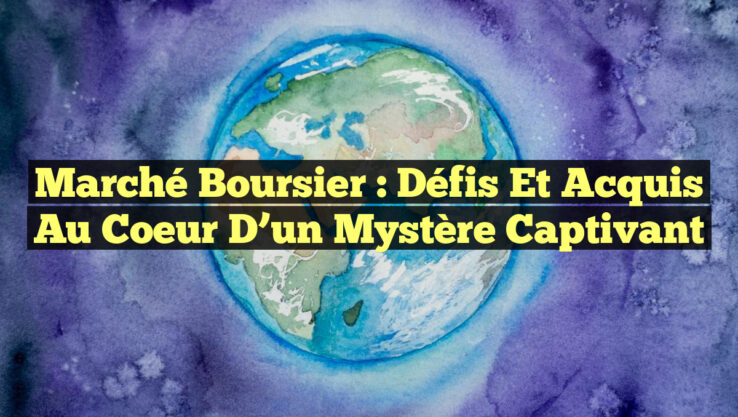 Marché Boursier : Défis et Acquis au Coeur d’un Mystère Captivant