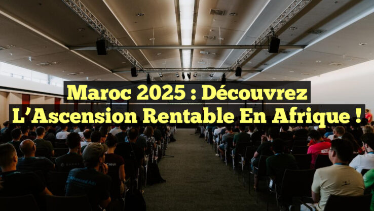 Maroc 2025 : Découvrez l’Ascension Rentable en Afrique !