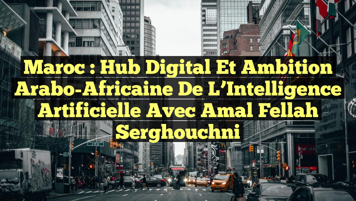Maroc : Hub Digital et Ambition Arabo-Africaine de l&rsquo;Intelligence Artificielle avec Amal Fellah Serghouchni