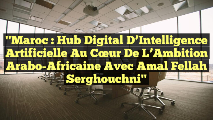 "Maroc : Hub Digital d’Intelligence Artificielle au Cœur de l’Ambition Arabo-Africaine avec Amal Fellah Serghouchni"