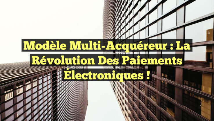 Modèle Multi-Acquéreur : La Révolution des Paiements Électroniques !