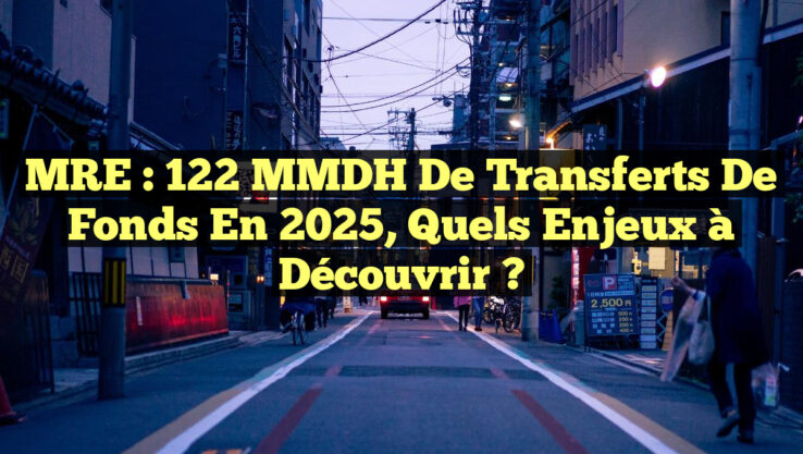MRE : 122 MMDH de Transferts de Fonds en 2025, Quels Enjeux à Découvrir ?