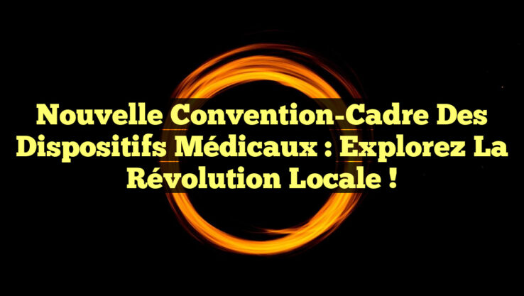 Nouvelle Convention-Cadre des Dispositifs Médicaux : Explorez la Révolution Locale !