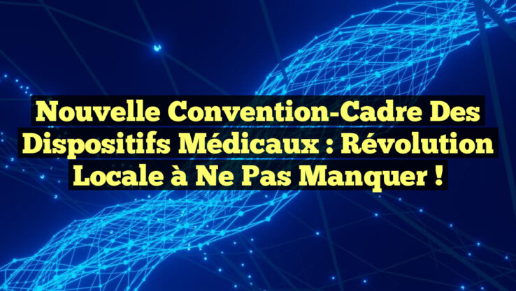 Nouvelle Convention-Cadre des Dispositifs Médicaux : Révolution Locale à Ne Pas Manquer !