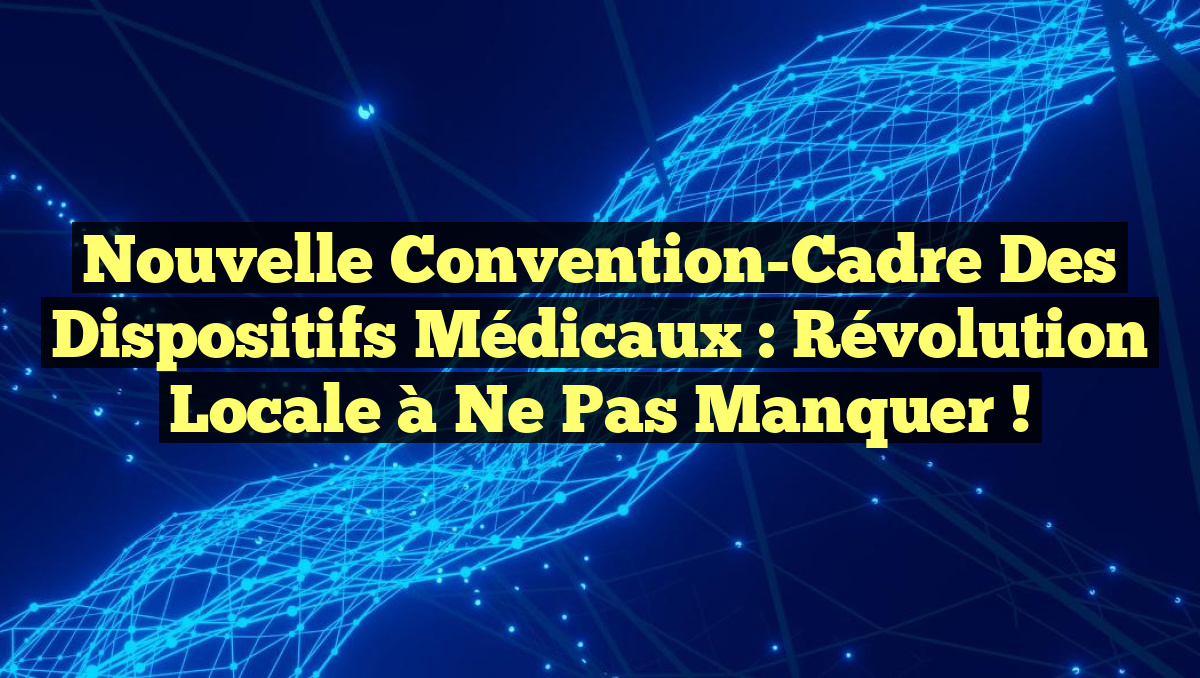 Nouvelle Convention-Cadre des Dispositifs Médicaux : Révolution Locale à Ne Pas Manquer !