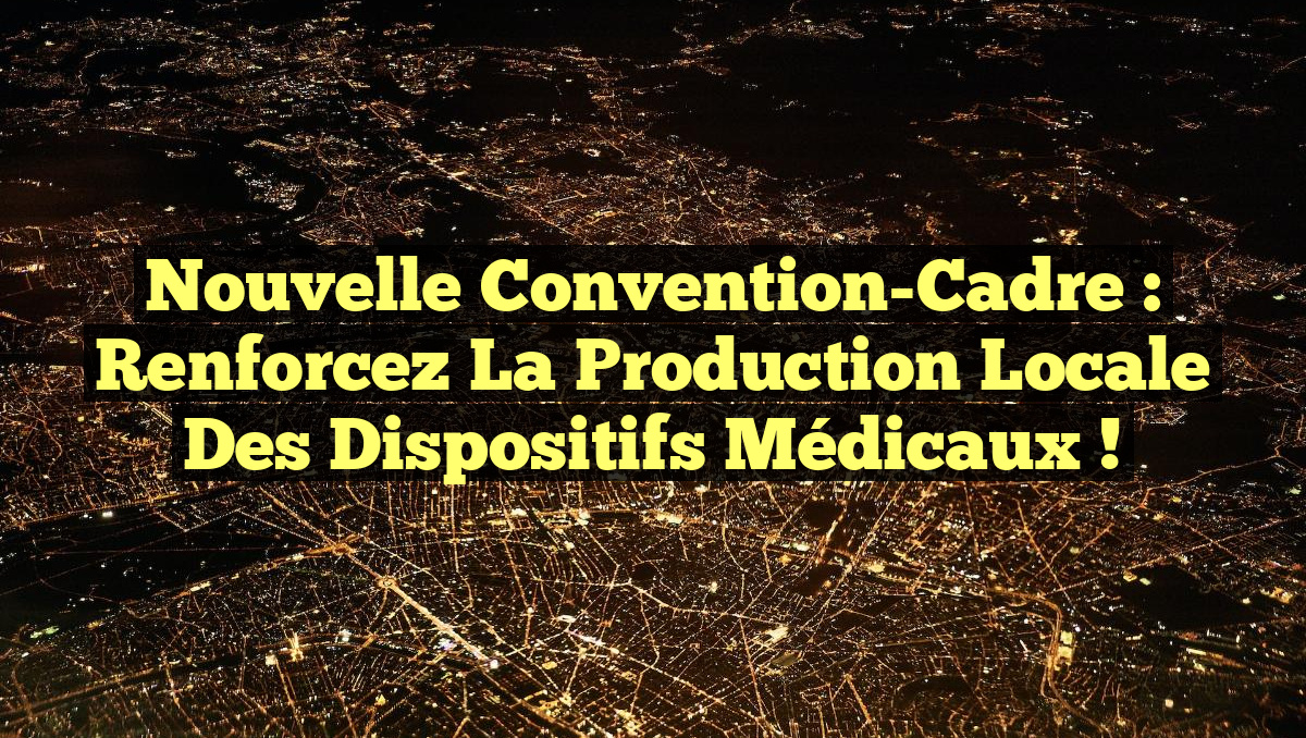Nouvelle Convention-Cadre : Renforcez la Production Locale des Dispositifs Médicaux !