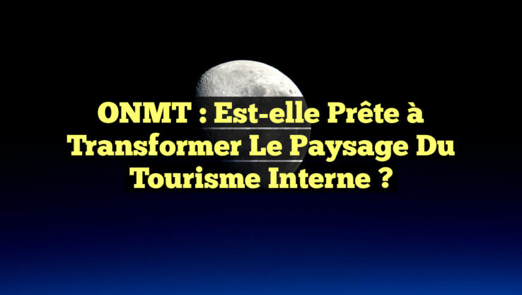 ONMT : Est-elle prête à transformer le paysage du tourisme interne ?