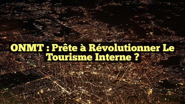 ONMT : Prête à Révolutionner le Tourisme Interne ?