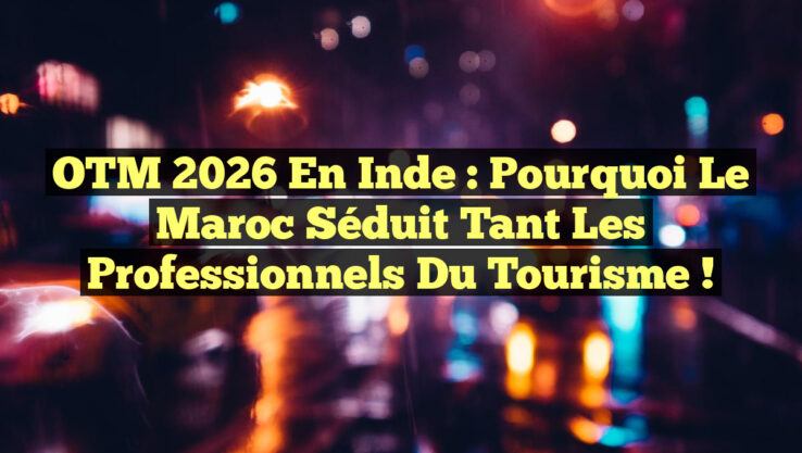 OTM 2026 en Inde : Pourquoi le Maroc séduit tant les professionnels du tourisme !