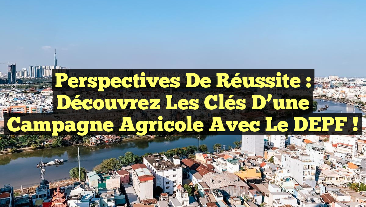 Perspectives de Réussite : Découvrez les Clés d&rsquo;une Campagne Agricole avec le DEPF !