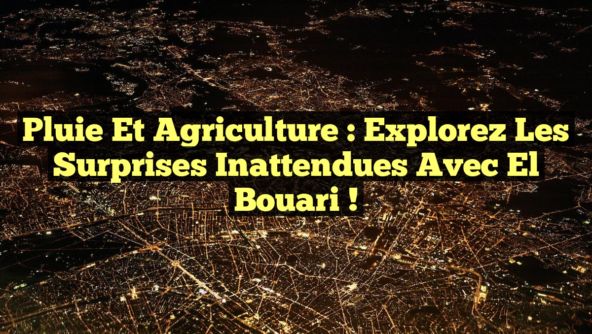 Pluie et Agriculture : Explorez les Surprises Inattendues avec El Bouari !