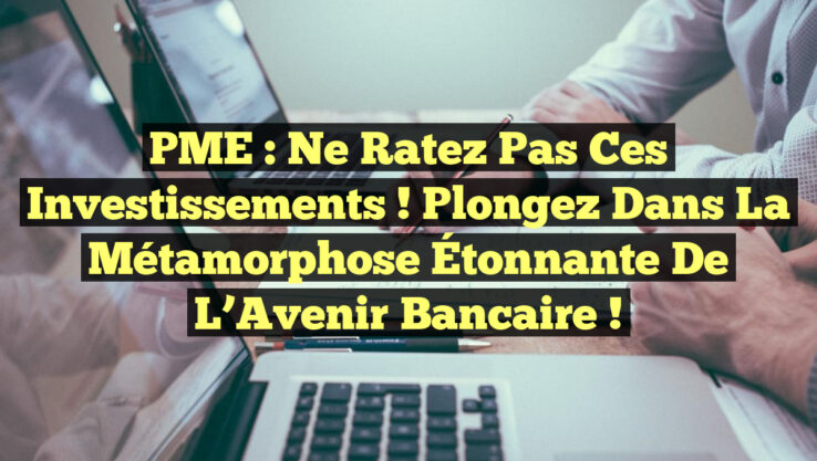 PME : Ne Ratez Pas ces Investissements ! Plongez dans la Métamorphose Étonnante de l’Avenir Bancaire !