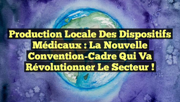 Production Locale des Dispositifs Médicaux : La Nouvelle Convention-Cadre Qui Va Révolutionner le Secteur !