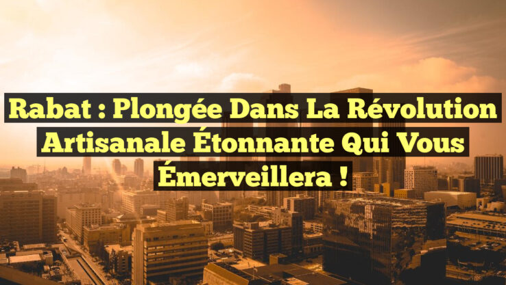 Rabat : Plongée dans la Révolution Artisanale Étonnante qui Vous Émerveillera !