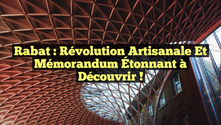 Rabat : Révolution Artisanale et Mémorandum Étonnant à Découvrir !