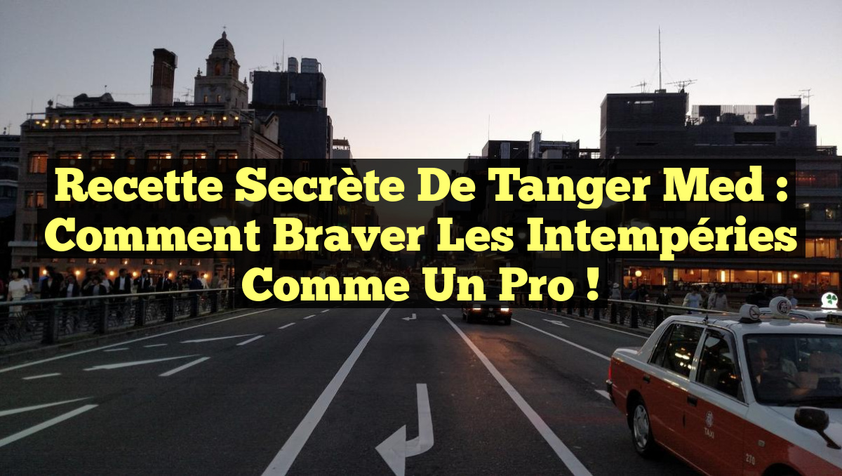 Recette secrète de Tanger Med : Comment braver les intempéries comme un pro !