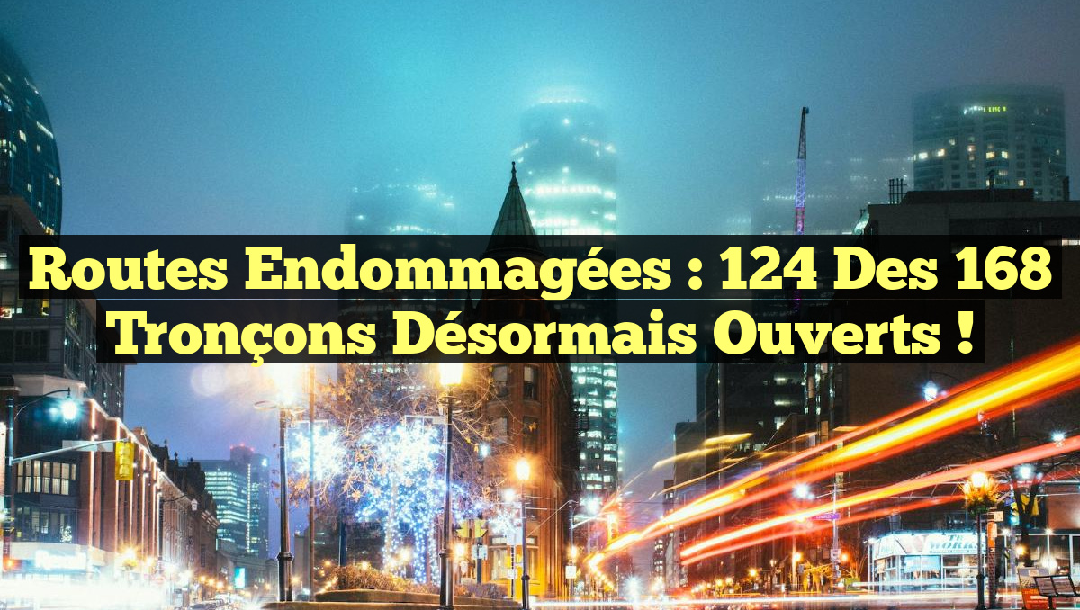 Routes endommagées : 124 des 168 tronçons désormais ouverts !