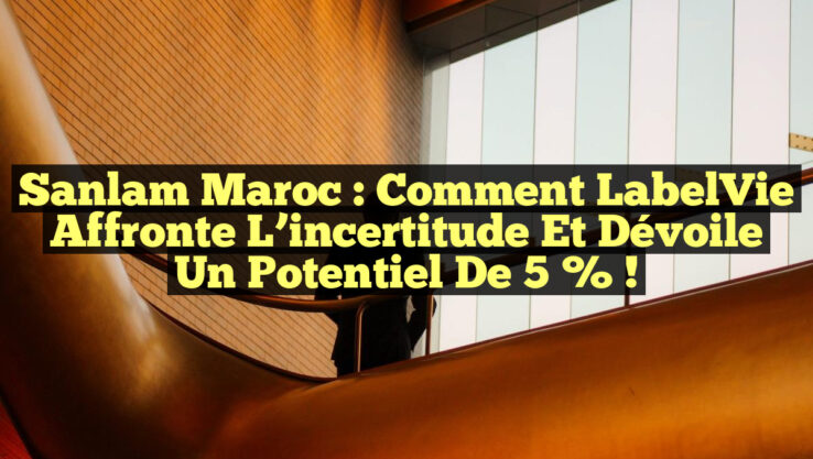 Sanlam Maroc : Comment LabelVie affronte l’incertitude et dévoile un potentiel de 5 % !