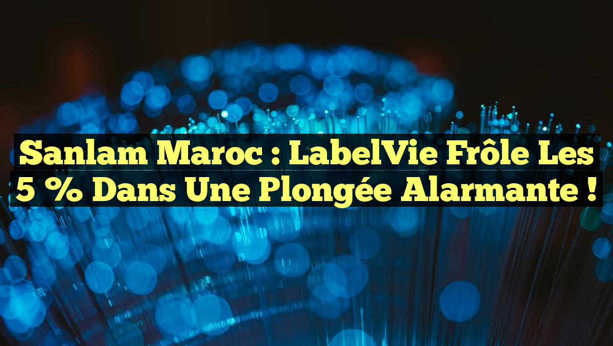 Sanlam Maroc : LabelVie Frôle les 5 % dans une Plongée Alarmante !