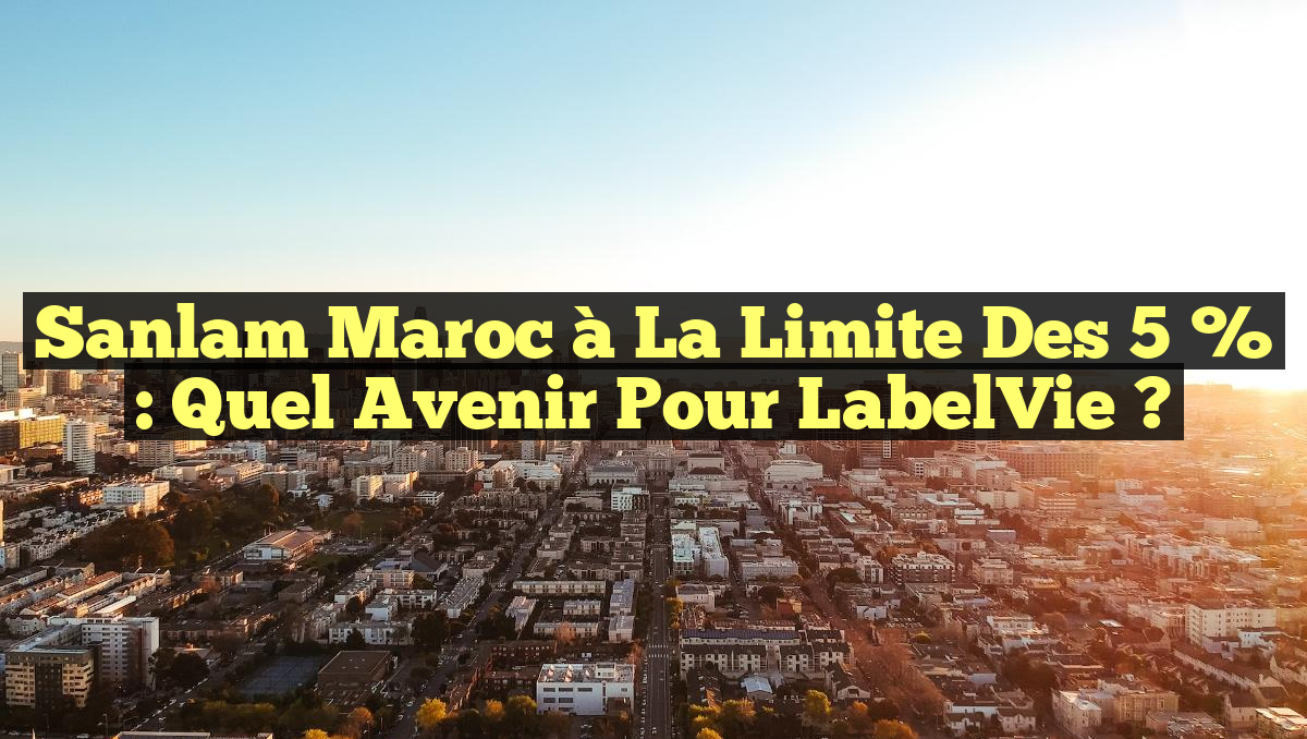 Sanlam Maroc à la Limite des 5 % : Quel Avenir pour LabelVie ?