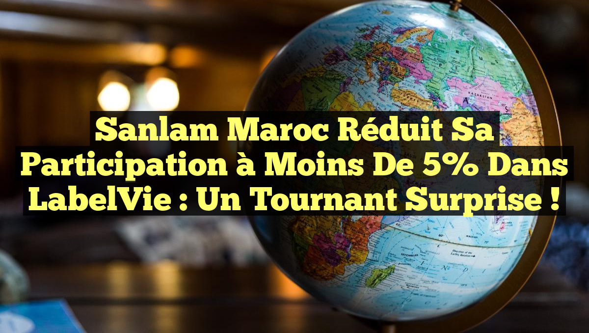 Sanlam Maroc réduit sa participation à moins de 5% dans LabelVie : un tournant surprise !