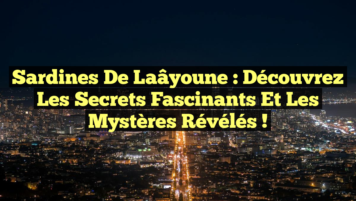 Sardines de Laâyoune : Découvrez les Secrets Fascinants et les Mystères Révélés !