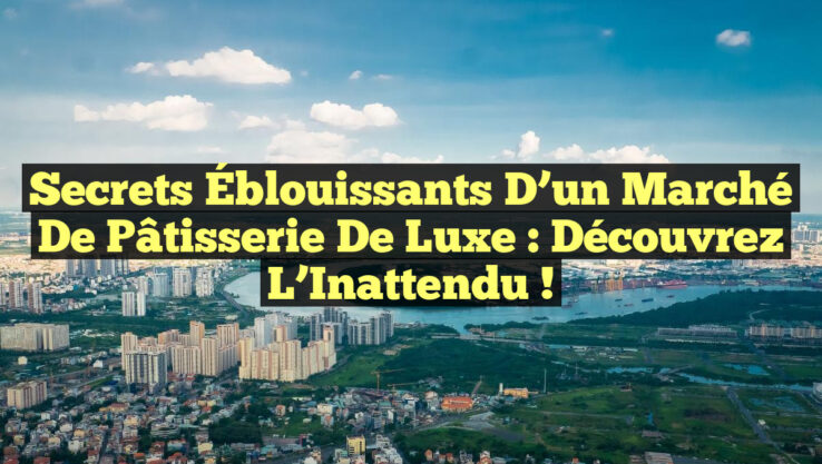 Secrets Éblouissants d’un Marché de Pâtisserie de Luxe : Découvrez l’Inattendu !