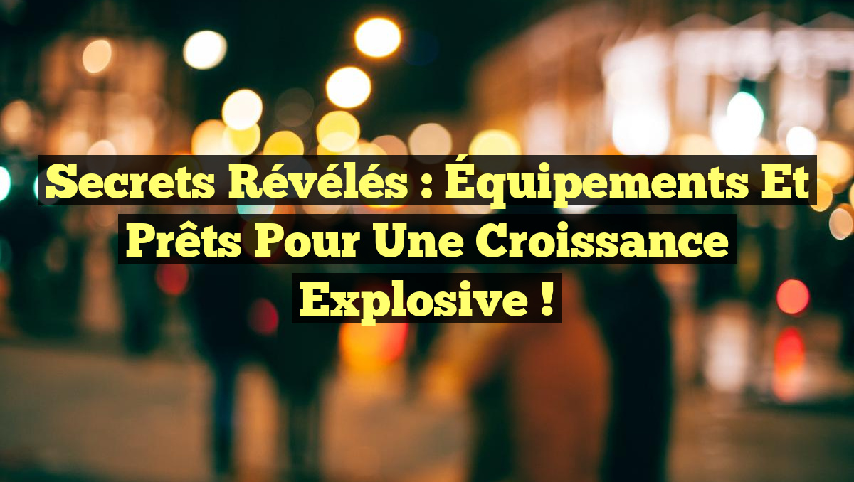 Secrets Révélés : Équipements et Prêts pour une Croissance Explosive !